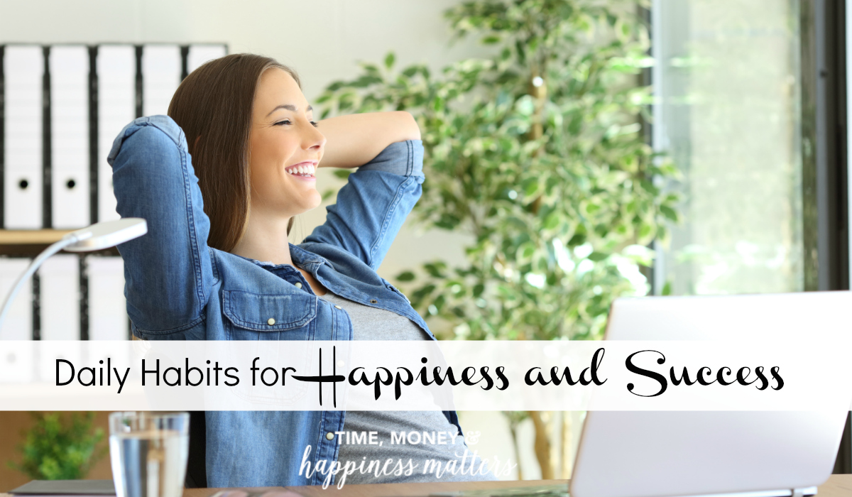 you need to develop daily habits for happiness and success that don’t hold you back, but instead help you get more done during the day, meet obligations with ease, and lie down at night with a smile on your face because everything’s headed in the right direction.