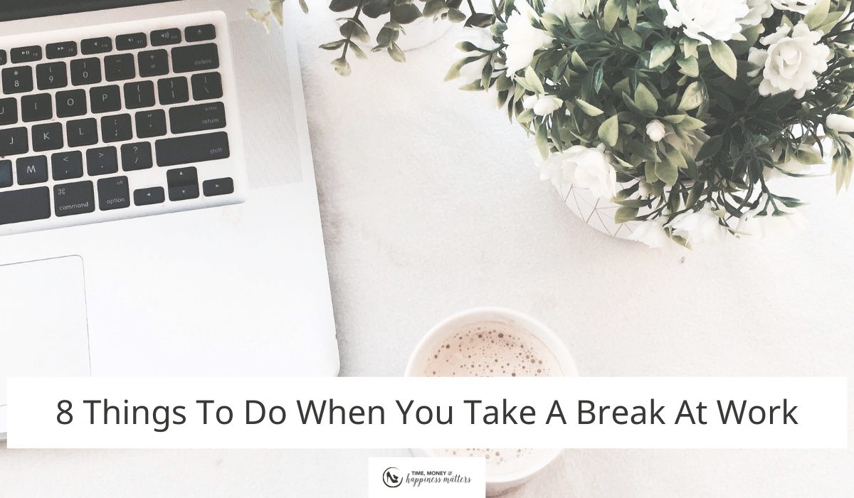 8 Things To Do When You Take A Break At Work Happiness Matters